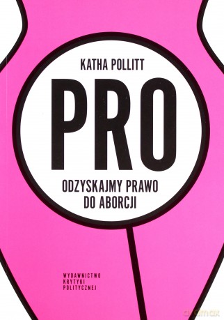 Pro odzyskajmy prawo do aborcji - Katha Pollitt [KSIĄŻKA]