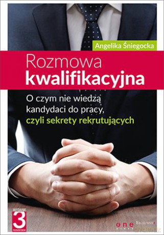 Rozmowa kwalifikacyjna. O czym nie wiedzą kandydaci do pracy, czyli sekrety rekrutujących - Angelika Śniegocka [KSIĄŻKA]