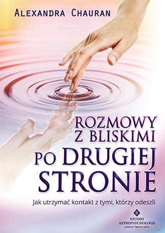 Rozmowy z bliskimi po drugiej stronie. Jak utrzymać kontakt z tymi, którzy odeszli - Alexandra Chauran [KSIĄŻKA]