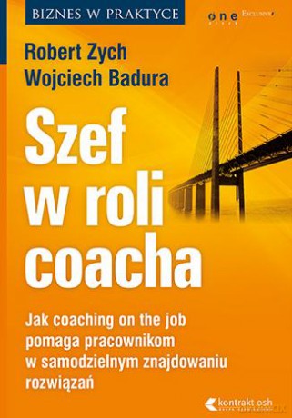Szef w roli coacha. Jak coaching on the job pomaga pracownikom w samodzielnym znajdowaniu rozwiązań - Robert Zych, Wojciech Badura (twarda) [KSIĄŻKA]