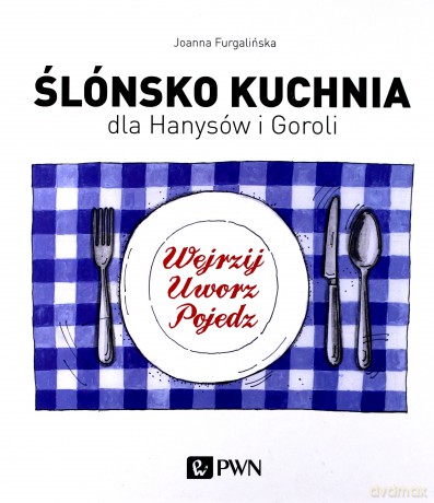 Ślónsko kuchnia dla hanysów i goroli. Wejrzyj, uworz, pojedz - Joanna Furgalińska (twarda) [KSIĄŻKA]