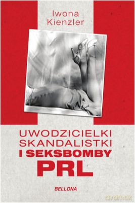 Uwodzicielki, skandalistki i seksbomby PRL - Iwona Kienzler [KSIĄŻKA]
