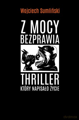 Z mocy bezprawia - Wojciech Sumliński [KSIĄŻKA]