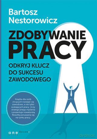 Zdobywanie pracy. Odkryj klucz do sukcesu zawodowego - Bartosz Nestorowicz [KSIĄŻKA]
