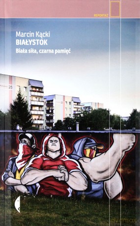 Białystok. Biała siła, czarna pamięć - Marcin Kącki (twarda) [KSIĄŻKA]