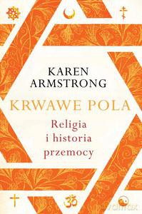 Krwawe pola. Religia i hiostoria przemocy - Keren Armstrong (twarda) [KSIĄŻKA]