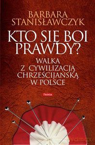 Kto Się Boi Prawdy? Walka Z Cywilizacją Chrześcijańską W Polsce - Barbara Stanisławczyk (twarda) [KSIĄŻKA]