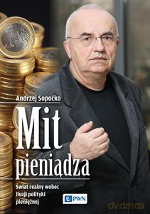 Mit pieniądza. Świat realny wobec iluzji polityki pieniężnej - Andrzej Sopoćko [KSIĄŻKA]