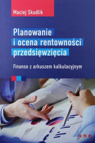 Planowanie i ocena rentowności przedsięwzięcia. Finanse z arkuszem kalkulacyjnym - Maciej Skudlik [KSIĄŻKA]
