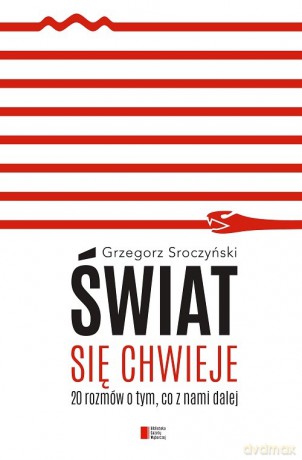 Świat się chwieje. 20 rozmów o tym, co z nami dalej - Grzegorz Sroczyński [KSIĄŻKA]