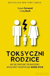 Toksyczni rodzice. Jak się uwolnić od bolesnej spuścizny i rozpocząć nowe życie - Susan Forward [KSIĄŻKA]