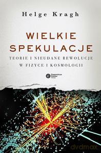 Wielkie spekulacje. Teorie i nieudane rewolucje w fizyce i kosmologii - Helge Kragh [KSIĄŻKA]