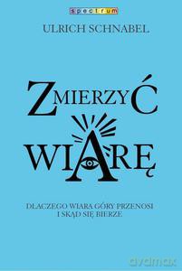 Zmierzyć wiarę. Dlaczego wiara przenosi góry i skąd się bierze - Urlich Schnabel [KSIĄŻKA]