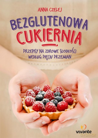 Bezglutenowa cukiernia. Przepisy na zdrowe słodkości według pięciu przemian - Anna Czelej [KSIĄŻKA]