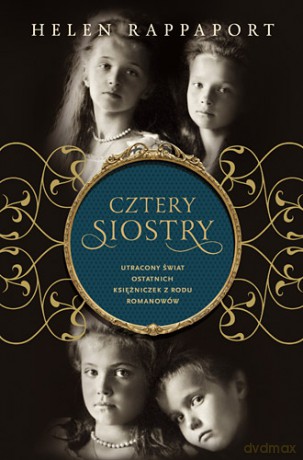 Cztery siostry. Utracony świat ostatnich księżniczek z rodu Romanowów - Helen Rappaport (twarda) [KSIĄŻKA]