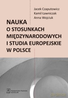 Nauka o stosunkach międzynarodowych i studia europejskie w Polsce - Jacek Czaputowicz, Kamil Ławniczak, Anna Wojciuk [KSIĄŻKA]