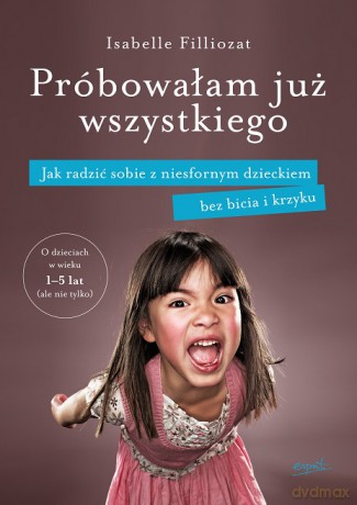 Próbowałam już wszystkiego. Jak radzić sobie z niesfornym dzieckiem bez bicia i krzyku - Isabelle Filliozat [KSIĄŻKA]
