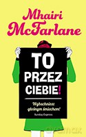 To przez ciebie - Mhairi Mcfarlane [KSIĄŻKA]