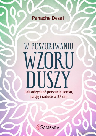W poszukiwaniu wzoru duszy. Jak odzyskać poczucie sensu, pasję i radość w 33 dni - Panache Desai [KSIĄŻKA]