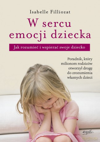 W sercu emocji dziecka. Jak zrozumieć i wspierać swoje dziecko - Isabelle Filliozat [KSIĄŻKA]