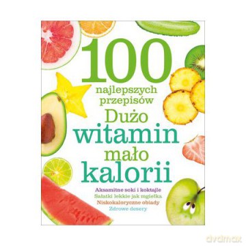 100 najlepszych przepisów. Dużo witamin, mało kalorii (twarda) [KSIĄŻKA]