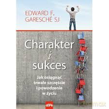 Charakter i sukces. Jak osiągnąć trwałe szczęście i powodzenie w życiu - Edward F. Garesche [KSIĄŻKA]
