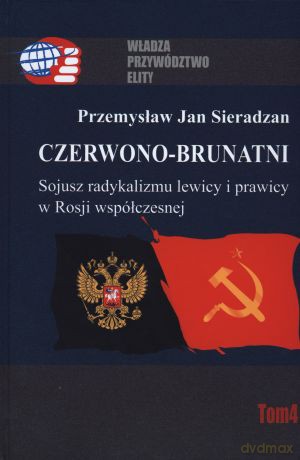 Czerwono-brunatni. Sojusz radykalizmu lewicy i prawicy w Rosji współczesnej. Władza, przywództwo, elity (Tom 4) - Przemysław Jan Sieradzan (twarda) [KSIĄŻKA]