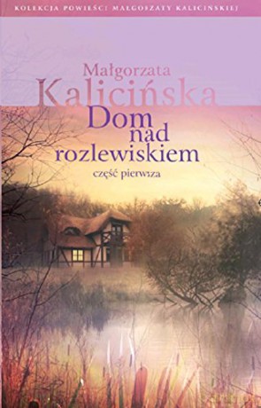 Dom nad rozlewiskiem. Część 1 - Małgorzata Kalicińska [KSIĄŻKA]
