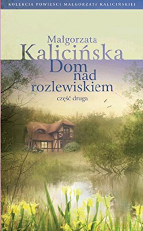 Dom nad rozlewiskiem. Część 2 - Małgorzata Kalicińska [KSIĄŻKA]