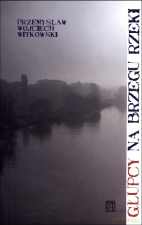 Głupcy na brzegu rzeki - Przemysław W. Witkowski [KSIĄŻKA]