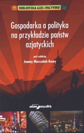 Gospodarka a polityka na przykładzie państw azjatyckich - Joanna Marszałek-Kawa [KSIĄŻKA]