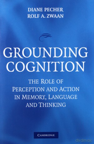 Grounding Cognition: The Role of Perception and Action in Memory, Language, and Thinking [KSIĄŻKA]
