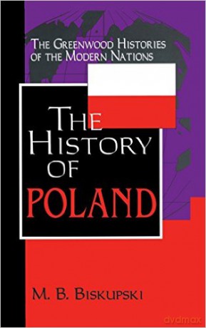 History of Poland the History of Poland - M. B. Biskupski, Mieczysaw B. Biskupski [KSIĄŻKA]
