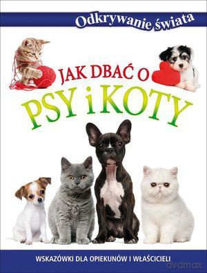 Jak dbać o psy i koty. Odkrywanie świata (twarda) [KSIĄŻKA]