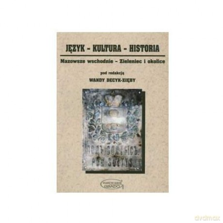 Język-Kultura-Historia. Mazowsze wschodnie - Zieleniec i okolice - Wanda Decyk-Zięba [KSIĄŻKA]