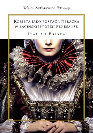 Kobieta jako postać literacka w łacińskiej poezji renesansu. Italia i Polska - Maria Łukaszewicz-Chantry [KSIĄŻKA]