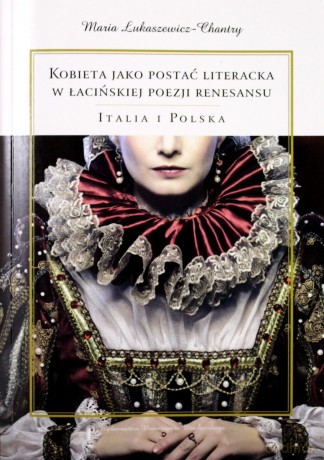 Kobieta jako postać literacka w łacińskiej poezji renesansu. Italia i Polska - Maria Łukaszewicz-Chantry [KSIĄŻKA]