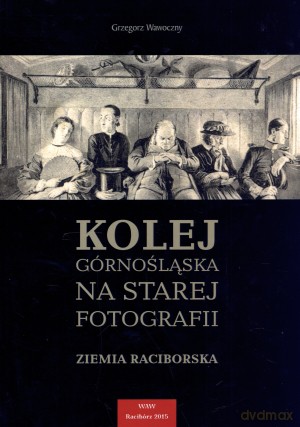 Kolej górnośląska na starej fotografii. Ziemia raciborska - Grzegorz Wawoczny (twarda) [KSIĄŻKA]