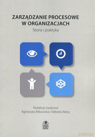 Metody podejścia procesowego w organizacjach. Teoria i praktyka - Elżbieta Weiss, Agnieszka Bitkowska [KSIĄŻKA]