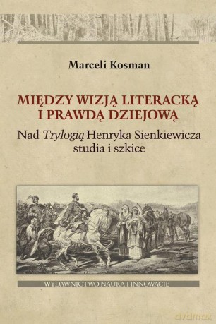 Między wizją literacką i prawdą dziejową. Nad Trylogią Henryka Sienkiewicza studia i szkice - Marceli Kosman [KSIĄŻKA]