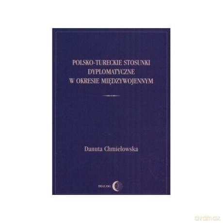 Polsko-tureckie stosunki dyplomatyczne w okresie międzywojennym - Danuta Chmielowska [KSIĄŻKA]