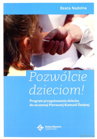 Pozwólcie dzieciom! Program przygotowania dziecka do wczesnej Pierwszej Komunii Świętej - Beata Nadolna [KSIĄŻKA]