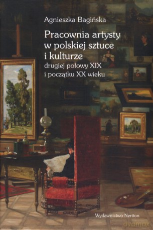 Pracownia artysty w polskiej sztuce i kulturze drugiej połowy XIX i początku XX wieku - Agnieszka Bagińska (twarda) [KSIĄŻKA]