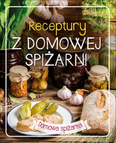 Receptury z domowej spiżarni. Domowa spiżarka (twarda) [KSIĄŻKA]