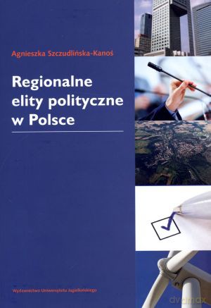 Regionalne elity polityczne w Polsce - Agnieszka Szczudlińska-Kanoś [KSIĄŻKA]