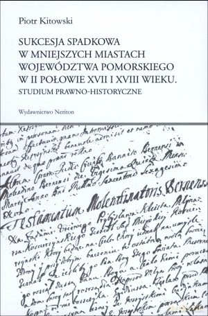 Sukcesja spadkowa w mniejszych miastach województwa pomorskiego w II połowie XVII i XVIII wieku - Piotr Kitowski (twarda) [KSIĄŻKA]