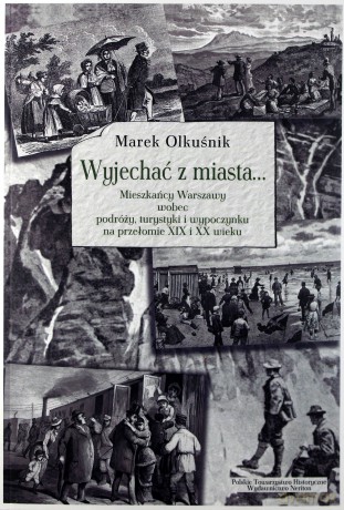 Wyjechać z miasta... Mieszkańcy Warszawy wobec podróży, turystyki i wypoczynku na przełomie XIX i XX wieku - Marek Olkuśnik [KSIĄŻKA]