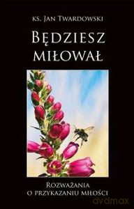 Będziesz miłował. Rozważania o przykazaniu miłości - Jan Twardowski (twarda) [KSIĄŻKA]