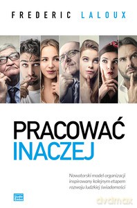 Pracować inaczej. Nowatorski model organizacji inspirowany kolejnym etapem rozwoju ludzkiej świadomości [KSIĄŻKA]