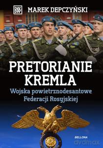 Pretorianie Kremla. Wojska powietrzno - desantowe Federacji Rosyjskiej - Marek Depczyński [KSIĄŻKA]